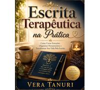Escrita Terapêutica na Prática: Como Curar Emoções, Organizar Pensamentos e Transformar Sua Vida Pela Escrita