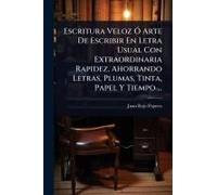 Escritura Veloz Ã" Arte De Escribir En Letra Usual Con Extraordinaria Rapidez, Ahorrando Letras, Plumas, Tinta, Papel Y Tiempo ...
