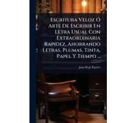 Escritura Veloz Ã" Arte De Escribir En Letra Usual Con Extraordinaria Rapidez, Ahorrando Letras, Plumas, Tinta, Papel Y Tiempo ...