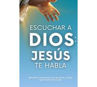 Escuchar a Dios: Jesús te habla. Cómo reconocer la voz de Jesús, cómo escucharle y cómo vivir una vida transformada por Él