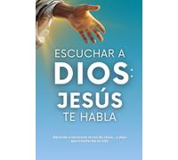 Escuchar a Dios: Jesús te habla. Cómo reconocer la voz de Jesús, cómo escucharle y cómo vivir una vida transformada por Él