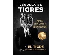 Escuela De Tigres: Manual Para Dejar De Poner Excusas Y Empezar A Ganar En La Vida Y Los Negocios