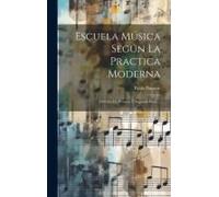 Escuela Música Según La Practica Moderna: Dividida En Primera Y Segunda Parte ...