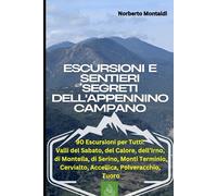 Escursioni e Sentieri Segreti dell'Appennino Campano: 90 Escursioni per Tutti: Valli del Sabato, del Calore, di Irno, di Montella, di Serino, Monti Terminio, Cervialto, Accellica, Polveracchio, Tuoro
