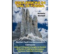 Escursioni in Val di Fassa: Sentieri Facili tra Marmolada e Catinaccio: Guida per Principianti e Famiglie con Bambini: 90 Sentieri di Trekking tra Marmolada e Catinaccio, Passo Sella e Sassolungo