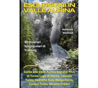Escursioni in Valle Aurina: 90 Itinerari Spettacolari di Trekking: Guida alle Valle Aurina Segreta: Riva di Tures, Lago di Neves, Cascate Tures, Vedrette Ries, Malga Durra, Campo Tures, Miniere Predoi