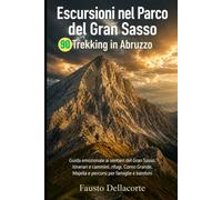 Escursioni nel Parco del Gran Sasso: 90 trekking in Abruzzo: Guida emozionale ai sentieri del Gran Sasso, itinerari e cammini, rifugi, Corno Grande, Majella e percorsi per famiglie e bambini