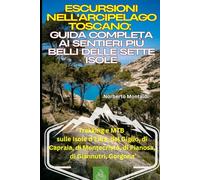 Escursioni nell'Arcipelago Toscano: Guida Completa ai Sentieri più Belli delle Sette Isole: Trekking e MTB sulle Isole d'Elba, del Giglio, di Capraia, di Montecristo, di Pianosa, Giannutri e Gorgona