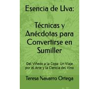 Esencia De Uva: Tcnicas Y Ancdotas Para Convertirse En Sumiller: Del Viedo A La Copa: Un Viaje Por El Arte Y La Ciencia Del Vino