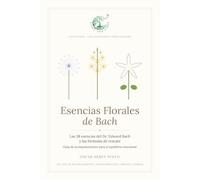 Esencias Florales de Bach: Las 38 esencias del Dr. Edward Bach y las fórmulas de rescate │Guía de acompañamiento para el equilibrio emocional