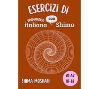 Esercizi di Grammatica italiana con Shima - Livelli A1-A2-B1-B2: Raccolta completa di Esercizi di Grammatica italiana per tutti i Livelli, dal principiante all’intermedio