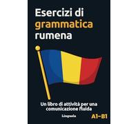 Esercizi di grammatica romena: Un libro di attività per una comunicazione fluida