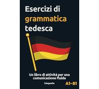 Esercizi di grammatica tedesca: Un libro di attività per una comunicazione fluida