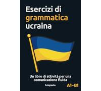 Esercizi di grammatica ucraina: Un libro di attività per una comunicazione fluida