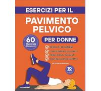 Esercizi per il Pavimento Pelvico per Donne: 60 allenamento illustrati passo dopo passo per rafforzare il core, migliorare il controllo della vescica ... in te stessa in soli 10 minuti al giorno