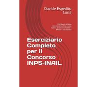 Eserciziario Completo per il Concorso INPS-INAIL: 1200 Quesiti di Diritto Amministrativo, Civile, Lavoro, Europeo, Sicurezza, Contabilità e Bilancio - Con Soluzioni