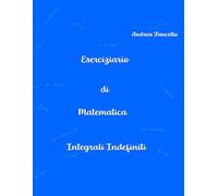 Eserciziario di Matematica: Integrali Indefiniti