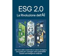 ESG 2.0: La Rivoluzione dell'AI: Dal caos della conformità al valore strategico: una guida per i manager sulla sostenibilità basata sull'Intelligenza Artificiale.