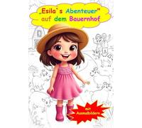 Esila`s Abenteuer auf dem Bauernhof: „Bilderbuchgeschichte mit Ausmalbildern zum Staunen, Lachen und Mitmachen“