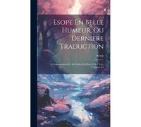 Esope En Belle Humeur, Ou Derniere Traduction: Et Augmentacion De Ses Fables En Prose, Et En Vers, Volumes 1-2