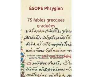 Ésope phrygien. 75 fables graduées: suivies de 25 fables de Babrios et introduites par la Vie d’Ésope écrite par Jean de la Fontaine