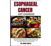 ESOPHAGEAL CANCER DIET COOKBOOK: Holistic Meal Planning Strategies To Support Wellness, Ease Digestion, Boost Vitality, And Nourish The Body Through Every Stage Of Recovery And Daily Living