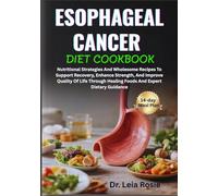 ESOPHAGEAL CANCER DIET COOKBOOK: Nutritional Strategies And Wholesome Recipes To Support Recovery, Enhance Strength, And Improve Quality Of Life Through Healing Foods And Expert Dietary Guidance
