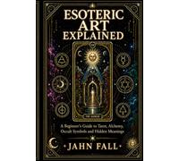 Esoteric Art Explained: A Beginner’s Guide to Tarot, Alchemy, Occult Symbols and Hidden Meanings