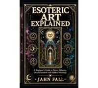 Esoteric Art Explained: A Beginner’s Guide to Tarot, Alchemy, Occult Symbols and Hidden Meanings