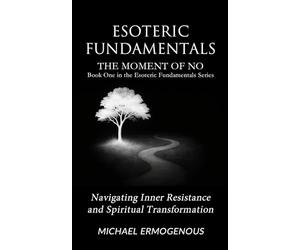 Esoteric Fundamentals: The Moment of NO - Book One in the Esoteric Fundamentals Series: Navigating Inner Resistance and Spiritual Transformation
