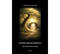 Esoterik in Bildern: Zwischen Wurzel und Krone - Was die Bäume über uns sagen