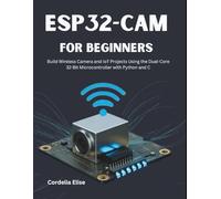 ESP32-CAM for Beginners: Build Wireless Camera and IoT Projects Using the Dual-Core 32-Bit Microcontroller with Python and C