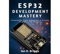 ESP32 Development Mastery: Connectivity, Power Management & Security for Makers and Engineers