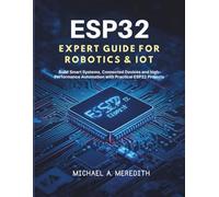 ESP32 Expert Guide for Robotics & IoT: Build Smart Systems, Connected Devices, and High-Performance Automation with Practical ESP32 Projects