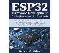 ESP32 Firmware Development for Beginners and Professionals: A Complete Practical Guide to Embedded Systems, FreeRTOS, IoT, Web Servers, Edge AI, and Production-Grade Device Deployment