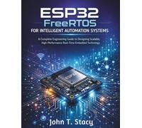 ESP32 FreeRTOS for Intelligent Automation Systems: A Complete Engineering Guide to Designing Scalable, High-Performance Real-Time Embedded Technology