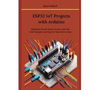 ESP32 IoT Projects with Arduino: Build Real-World Smart Devices with Full Code Examples and Step-by-Step Instructions