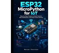 ESP32 MicroPython for IoT: Step by Step Projects to Build Sensors, Web Dashboards, and Smart Home Devices