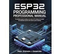 ESP32 PROGRAMMING PROFESSIONAL MANUAL: THE DEFINITIVE GUIDE TO BUILDING REAL-WORLD IOT, WIRELESS, AI-ENABLED AND EMBEDDED SYSTEMS WITH INDUSTRY-GRADE EXPERTISE