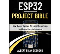 ESP32 PROJECT BIBLE: Low-Power Design, Wireless Networking, and Embedded Optimization
