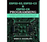 ESP32~S3, ESP32~C3 & ESP32~C6 PROGRAMMING: Learn Embedded C, FreeRTOS, Edge AI, Wireless Networking, Secure Boot, OTA Updates, Hardware Interfaces, and Professional IoT Development