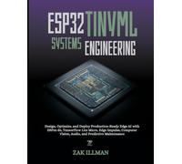 ESP32 TinyML Systems Engineering: Design, Optimize, and Deploy Production-Ready Edge AI with ESP32-S3, TensorFlow Lite Micro, Edge Impulse, Computer Vision, Audio, and Predictive Maintenance