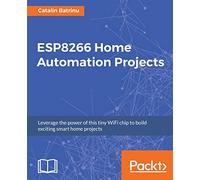 ESP8266 Home Automation Projects: Leverage the power of this tiny WiFi chip to build exciting smart home projects