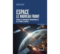 Espace : le nouveau front Penser les contraintes opérationnelles de la bataille spatiale - Amaury Dufay - Rocher Eds Du - broché - Essai