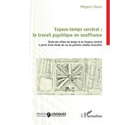 Espace-temps carcéral : le travail psychique en souffrance Étude des effets du temps et de l’espace carcéral à partir d’une étude de cas de patients adultes incarcérés - Mégane Libeau - L'harmattan -