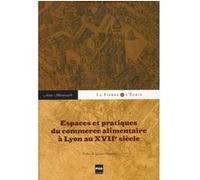 Espaces et pratiques du commerce alimentaire a lyon au xviie Anne Montenach (Auteur)