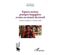 Espaces sociaux, pratiques langagières et mise en scène(s) du travail Contexte européen vs contexte créole - Michel Dispagne - L'harmattan - broché - Essai