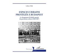Espaces urbains protégés à Budapest Le changement d’échelle spatiale du patrimoine urbain (1928-1987) - Gábor Oláh - L'harmattan - broché - Essai