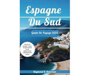 ESPAGNE DU SUD GUIDE DE VOYAGE 2025: Découvrez la grandeur, l'essence et l'esprit vivant de la côte méditerranéenne (Attractions moins connues)