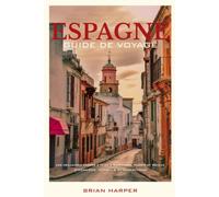 ESPAGNE GUIDE DE VOYAGE 2026: Que faire à Barcelone, Madrid et Séville ? Itinéraires, conseils et attractions
